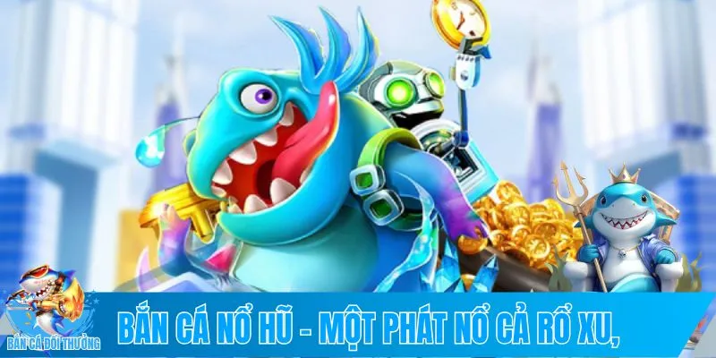 Bắn cá nổ hũ