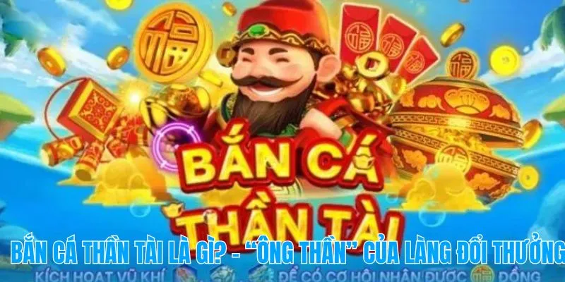 Bắn Cá Thần Tài là gì? – “Ông Thần” của làng đổi thưởng