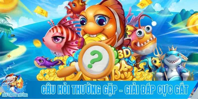 Câu hỏi thường gặp bắn cá đổi thưởng