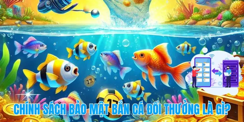 Chính sách bảo mật bắn cá đổi thưởng là gì?