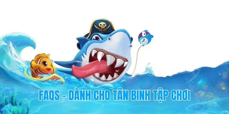 FAQ – Giải đáp tân thủ bắn cá đổi thưởng