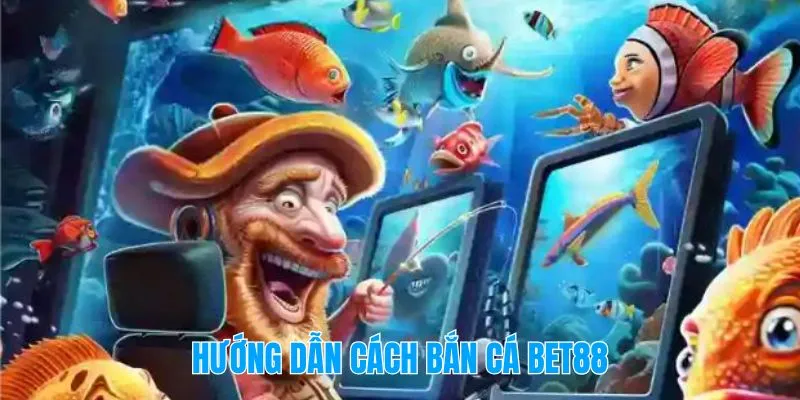 Hướng Dẫn Cách Bắn Cá Bet88 – Cơ Bản Mà Xịn Như Pro
