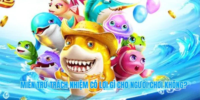 Miễn trừ trách nhiệm có lợi gì cho người chơi không?