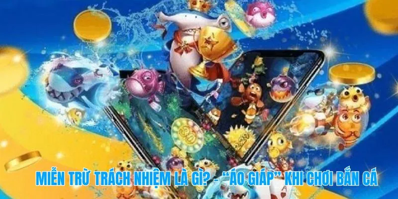 Miễn trừ trách nhiệm là gì? – “Áo giáp” khi chơi bắn cá