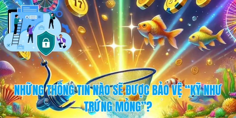 Những thông tin nào sẽ được bảo vệ “kỹ như trứng mỏng”?
