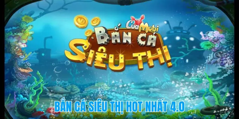 Bắn cá siêu thị hot nhất 4.0