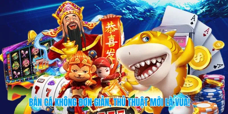 Bắn cá không đơn giản, thủ thuật mới là vua!